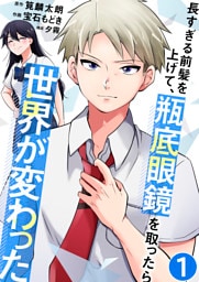 長すぎる前髪を上げて、瓶底眼鏡を取ったら世界が変わった【単話版】 1
