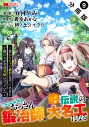 追放されたおっさん鍛冶師、なぜか伝説の大名工になる～昔おもちゃの武器を造ってあげた子供たちが全員英雄になっていた～（コミック） 分冊版 9