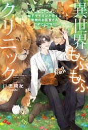 異世界もふもふクリニック～年下ライオンと恋する動物のお医者さん～ 【電子限定おまけ付き＆イラスト収録】