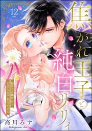 焦がれ王子と純白リリィ 初めてを捧げたらサヨナラの予定だったのに（分冊版）　【第12話】