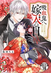 吸血鬼へ嫁入る日～少女が冷酷夫に愛された記録～　分冊版（１６）