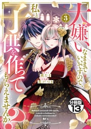 大嫌いなままでいいですので、私と子供を作ってもらえませんか？　分冊版（１３）