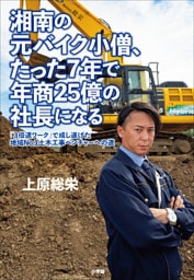 湘南の元バイク小僧、たった７年で年商２５億の社長になる　～「３倍速ワーク」で成し遂げた地域Ｎｏ．１土木工事ベンチャーへの道～