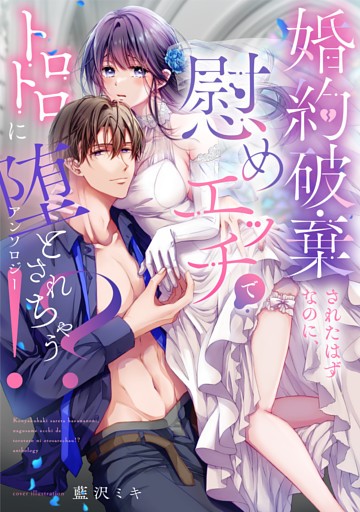 婚約破棄されたはずなのに、慰めエッチでトロトロに堕とされちゃう！？アンソロジー