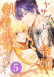 ヤサグレてしまった令嬢は、執着王子になびきたくない！ 第5話