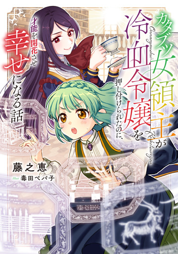 カタブツ女領主が冷血令嬢を押し付けられたのに、才能を開花させ幸せになる話