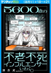 ５６００歳の不老不死インフルエンサーいわく。(話売り)　#18～#21