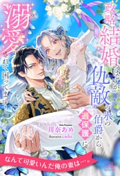 【全1-7セット】政略結婚のはずが、仇敵の氷の伯爵から過保護に溺愛されて困ってます！【イラスト付】