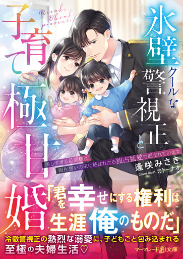 氷壁クールな警視正と子育て極甘婚～美しすぎる旦那様と両片想いの末に結ばれたら独占猛愛で囲まれています～