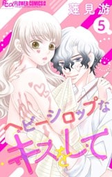 ヘビーシロップなキスをして【マイクロ】（５）