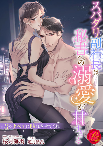 スパダリ副社長は秘書への溺愛が甘すぎる　～君のすべてに触れさせてくれ～