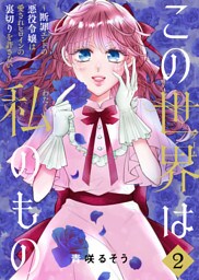 【合本版】この世界は私のもの～断罪エンドの悪役令嬢は愛されヒロインの裏切りを許さない～（2）