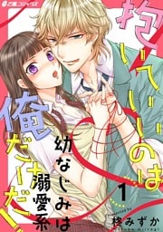 抱いていいのは俺だけだ！ 〜幼なじみは溺愛系〜（1）