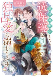 異世界転生したら過保護な剣士の独占愛に溺れそうです