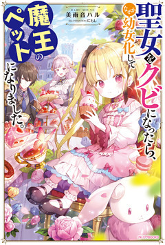 聖女をクビになったら、なぜか幼女化して魔王のペットになりました。