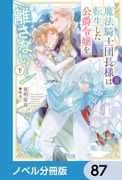 魔法騎士団長様(仮)は転生した公爵令嬢を離さない！【ノベル分冊版】　87