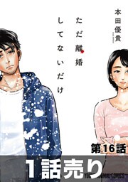［1話売り］ただ離婚してないだけ　第16話