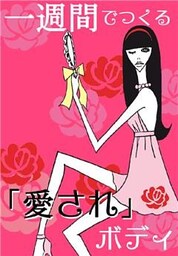 一週間でつくる「愛され」ボディ　～SEX直前！カラダ総点検ガイド――髪・肌・ムダ毛…今のままで大丈夫？～