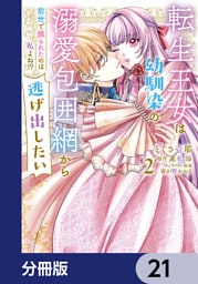 転生王女は幼馴染の溺愛包囲網から逃げ出したい 前世で振られたのは私よね！？【分冊版】　21