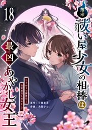 薄幸祓い屋少女の相棒は最凶あやかし女王〜なりゆきで御曹司と偽装婚約も始めました〜【単話版】（１８）