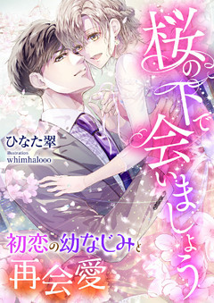 桜の下で会いましょう ～初恋の幼なじみと再会愛～