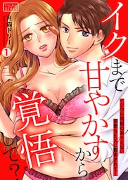 イクまで甘やかすから覚悟して？～イジワル同期のありえない溺愛SEXに翻弄されて…(1)