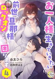 お一人様で生きていきたいのに、前世の旦那様にロックオンされていて困ります４