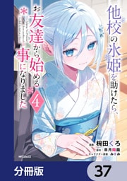 他校の氷姫を助けたら、お友達から始める事になりました【分冊版】　37