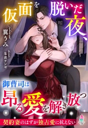 仮面を脱いだ夜、御曹司は昂る愛を解き放つ～契約妻のはずが独占愛に抗えない～
