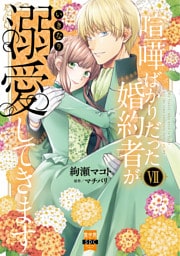 喧嘩ばかりだった婚約者がいきなり溺愛してきます【単行本版】VII