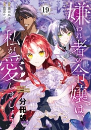 嫌われ者の令嬢は、私が愛しましょう。～いまさら溺愛してきても、もう遅いです！～　分冊版（１９）