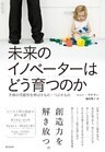 未来のイノベーターはどう育つのか ― 子供の可能性を伸ばすもの・つぶすもの