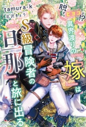 脱『ヒヨコ』！？　異界渡りの『嫁』はＳ級冒険者の『旦那』と旅に出る