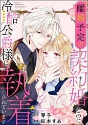 離婚予定の契約婚なのに、冷酷公爵様に執着されています（分冊版）　【第9話】
