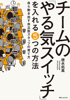 チームの「やる気スイッチ」を入れる５つの方法　自ら動き出す自立型スタッフの育て方