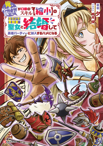 「俺、パーティー抜けるわ」が口癖のスキル【縮小】のＤランク冒険者、聖女と結婚して勇者パーティーに加入するハメになる