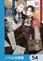 チャラ男伯爵令息に転生した敏腕経理部長、異世界で年下拗らせ冷徹公爵様に溺愛される【ノベル分冊版】　54