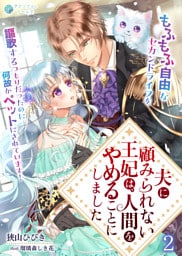 夫に顧みられない王妃は、人間をやめることにしました～もふもふ自由なセカンドライフを謳歌するつもりだったのに何故かペットにされています！～（２）