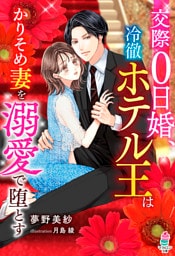 交際0日婚、冷徹ホテル王はかりそめ妻を溺愛で堕とす
