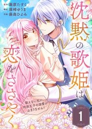 沈黙の歌姫は恋をささやく~歌えない私に、冷淡王子の溺愛が止まりません!~(1)