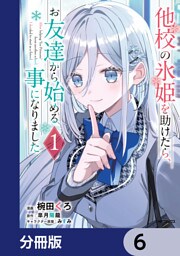 他校の氷姫を助けたら、お友達から始める事になりました【分冊版】　6