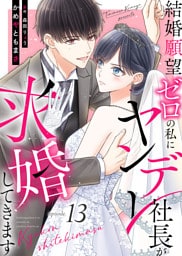 結婚願望ゼロの私にヤンデレ社長が求婚してきます（１３）