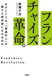 フランチャイズ革命。　なぜここでは、「普通の人」が続々と成功者になれるのか