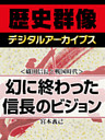 ＜織田信長と戦国時代＞幻に終わった信長のビジョン