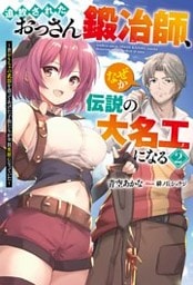 追放されたおっさん鍛冶師、なぜか伝説の大名工になる ～昔おもちゃの武器を造ってあげた子供たちが全員英雄になっていた～ ： 2