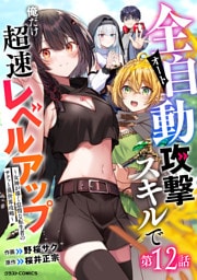 全自動攻撃【オート】スキルで俺だけ超速レベルアップ～女神が導く怠惰な転生者のサクッと異世界攻略～【分冊版】12巻