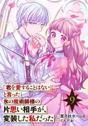 「君を愛することはない」と言った氷の魔術師様の片思い相手が、変装した私だった（コミック）【分冊版】 9