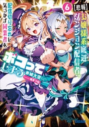 【悲報】お嬢様系底辺ダンジョン配信者、配信切り忘れに気づかず同業者をボコってしまう ６～けど相手が若手最強の迷惑系配信者だったらしくアホ程バズって伝説になってますわ！？～