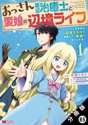 おっさん底辺治癒士と愛娘の辺境ライフ ～中年男が回復スキルに覚醒して、英雄へ成り上がる～（コミック） 分冊版 65