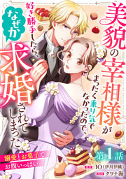 美貌の宰相様がまったく乗り気でなかったので、好き勝手したら、なぜか求婚されてしまった 溺愛とお菓子でお腹いっぱい(話売り)　#1